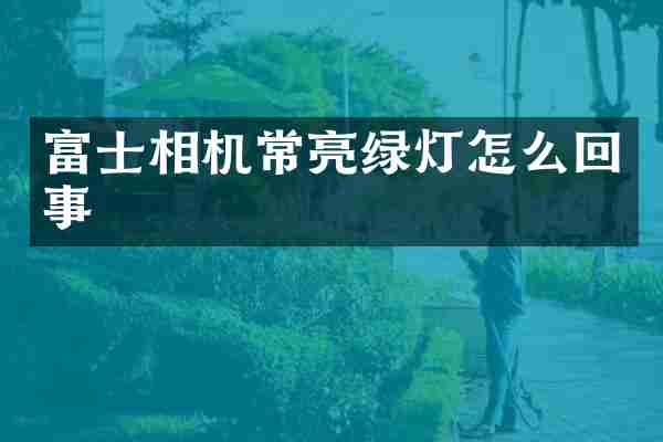 富士相机常亮绿灯怎么回事