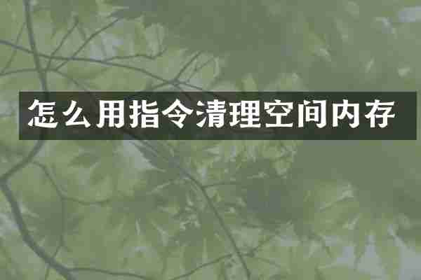 怎么用指令清理空间内存