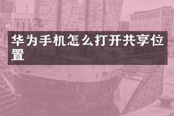 华为手机怎么打开共享位置