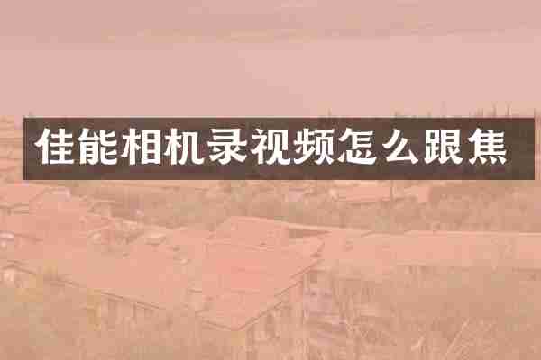 佳能相机录视频怎么跟焦