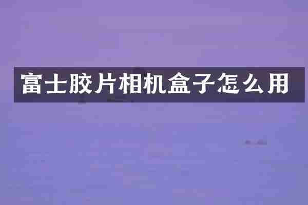 富士胶片相机盒子怎么用