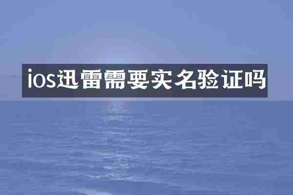 ios迅雷需要实名验证吗