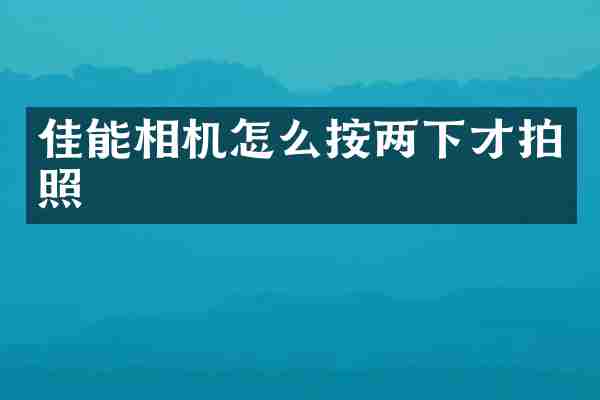 佳能相机怎么按两下才拍照