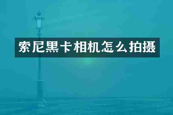 索尼黑卡相机怎么拍摄