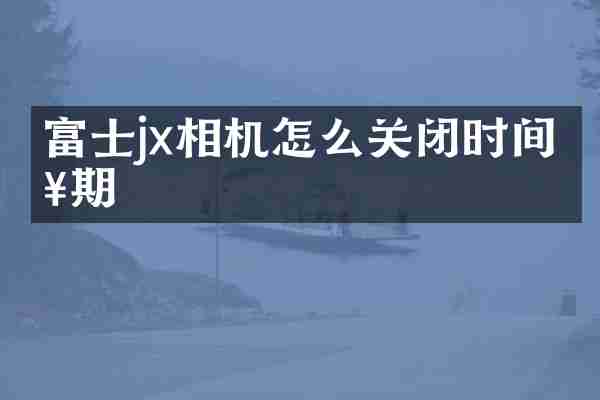 富士jx相机怎么关闭时间日期