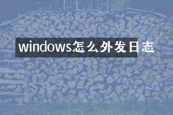 windows怎么外发日志