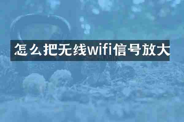 怎么把无线wifi信号放大