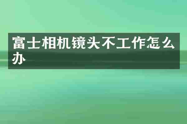 富士相机镜头不工作怎么办