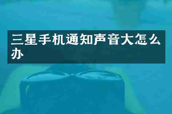 三星手机通知声音大怎么办