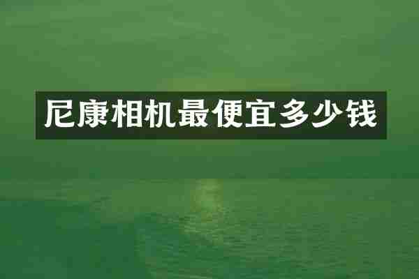 尼康相机最便宜多少钱
