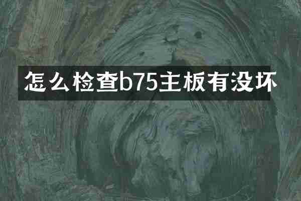 怎么检查b75主板有没坏