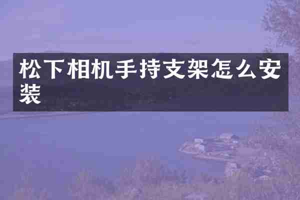 松下相机手持支架怎么安装