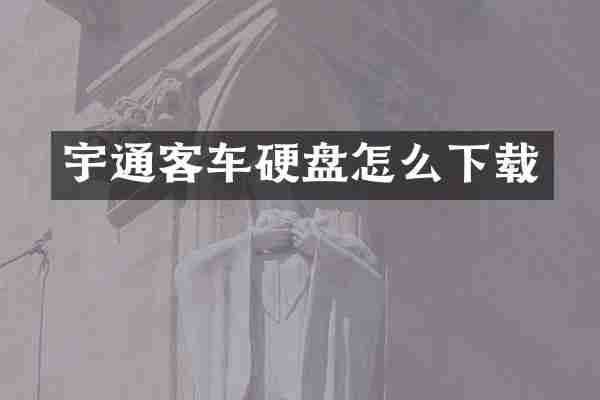 宇通客车硬盘怎么下载