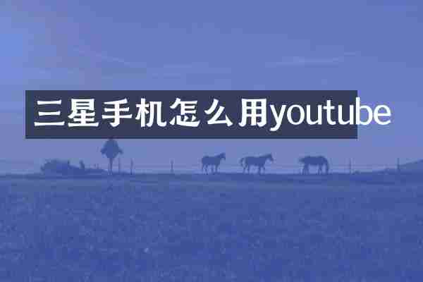 三星手机怎么用youtube