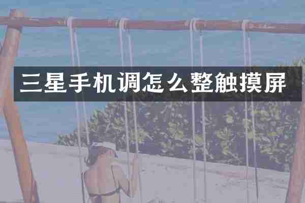 三星手机调怎么整触摸屏