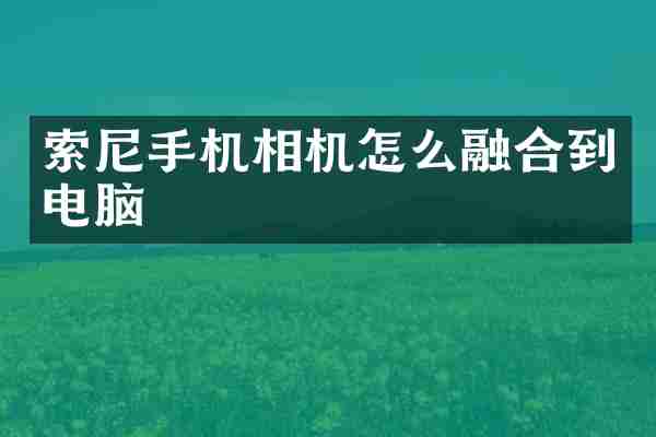 索尼手机相机怎么融合到电脑