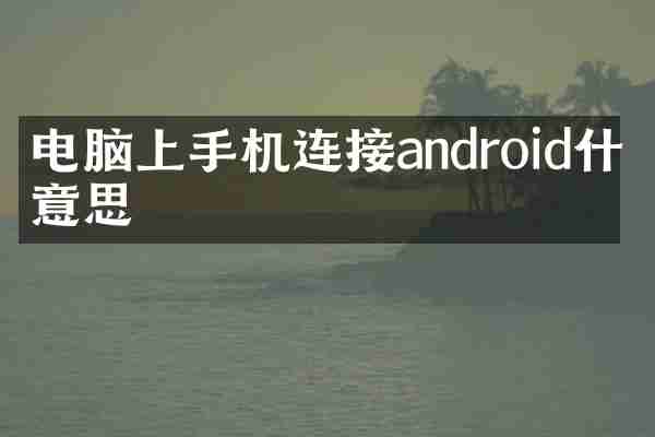 电脑上手机连接android什么意思