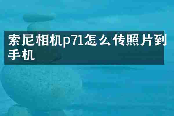 索尼相机p71怎么传照片到手机