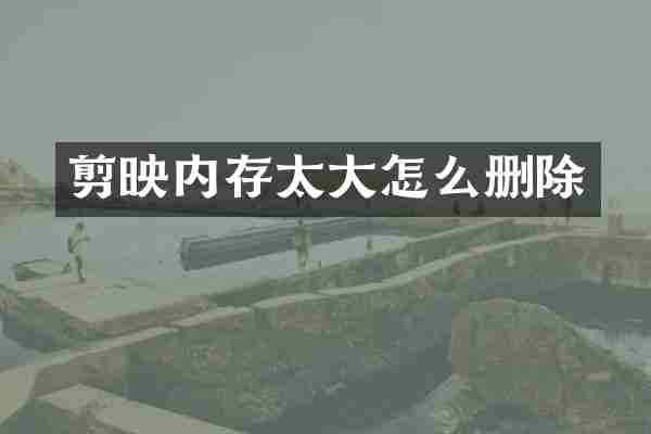 剪映内存太大怎么删除