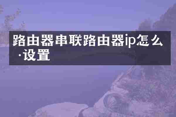 路由器串联路由器ip怎么样设置