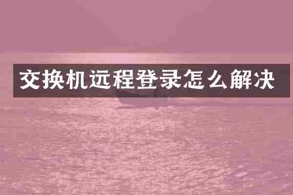 交换机远程登录怎么解决