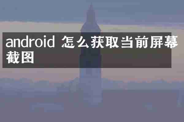 android 怎么获取当前屏幕的截图