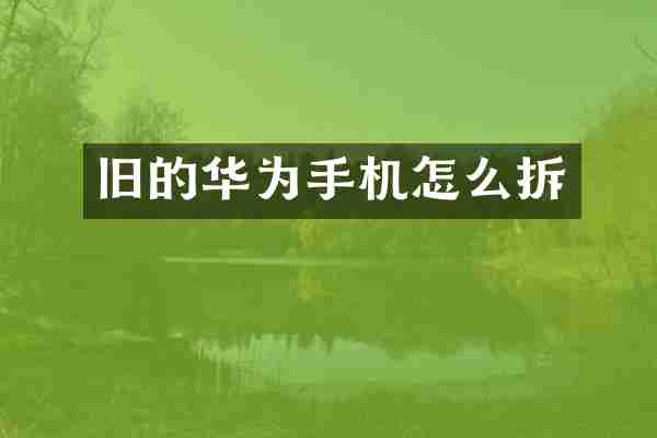 旧的华为手机怎么拆