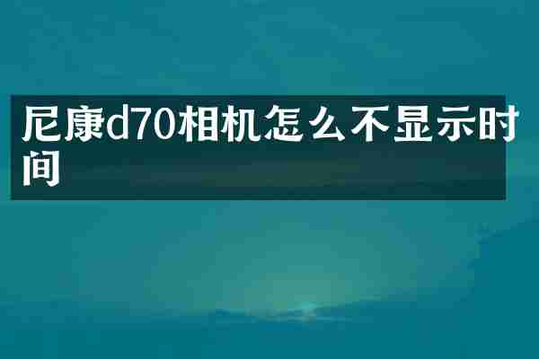 尼康d70相机怎么不显示时间