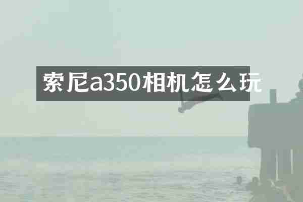 a350相机怎么玩