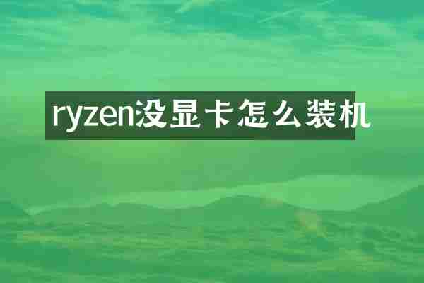 ryzen没显卡怎么装机