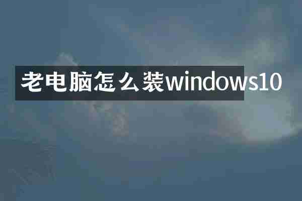 老电脑怎么装windows10