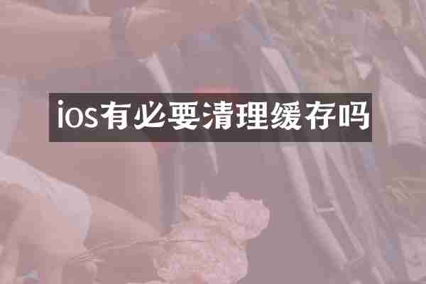 ios有必要清理缓存吗