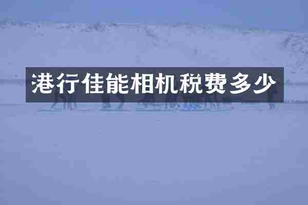 港行佳能相机税费多少