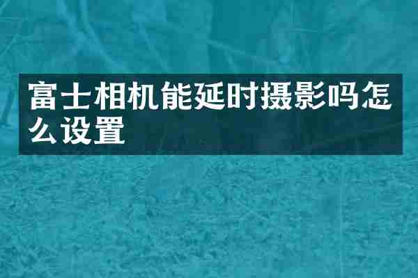 富士相机能延时摄影吗怎么设置