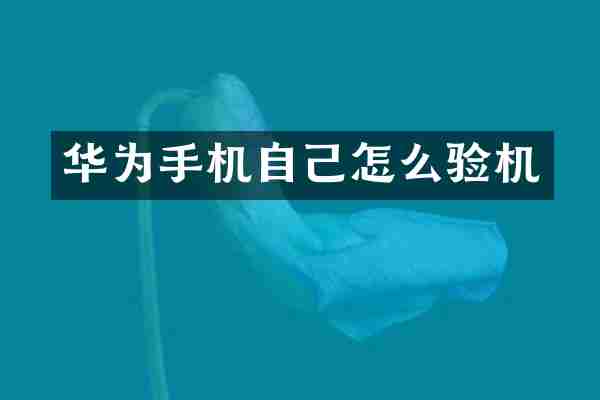 华为手机自己怎么验机