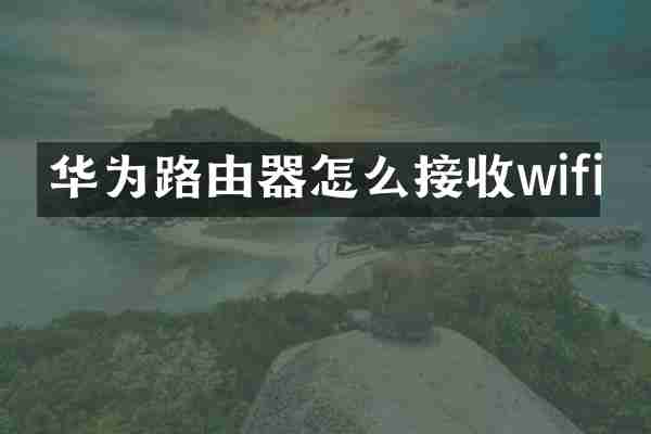 华为路由器怎么接收wifi
