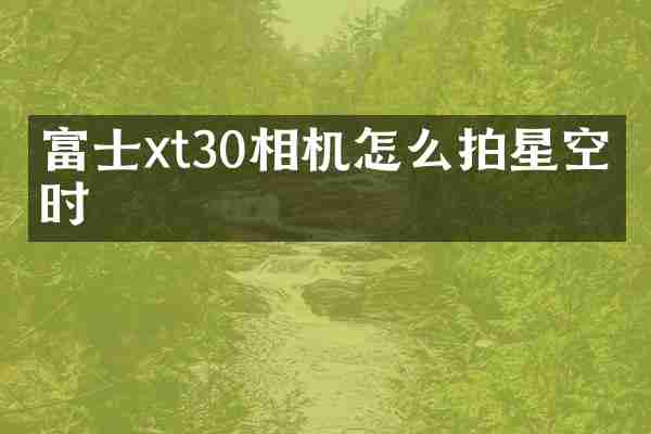 富士xt30相机怎么拍星空延时