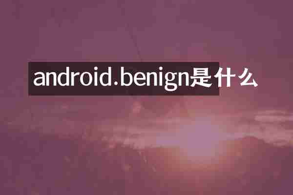 android.benign是什么