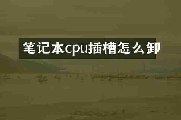 笔记本cpu插槽怎么卸