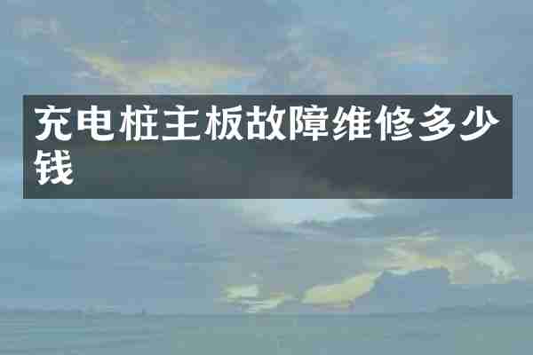 充电桩主板故障维修多少钱