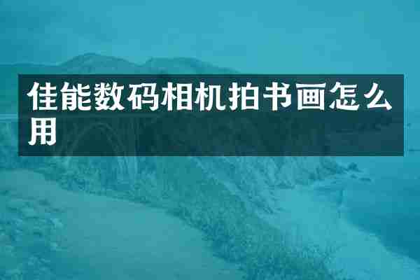 佳能数码相机拍书画怎么用