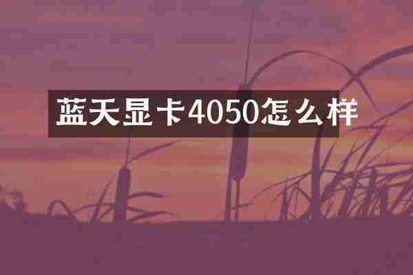 蓝天显卡4050怎么样