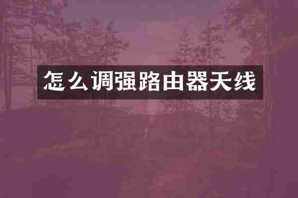 怎么调强路由器天线