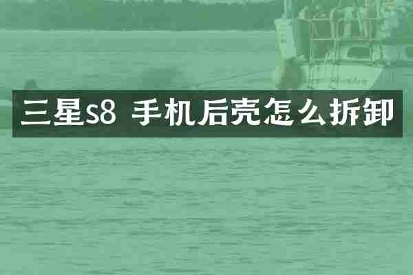 三星s8 手机后壳怎么拆卸