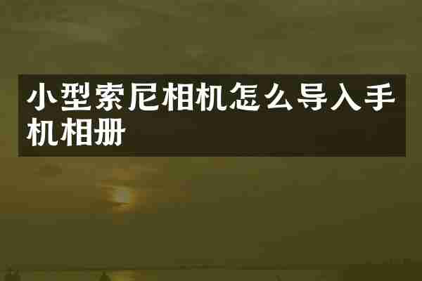 小型索尼相机怎么导入手机相册