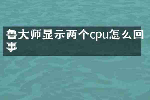 鲁大师显示两个cpu怎么回事