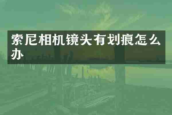 索尼相机镜头有划痕怎么办