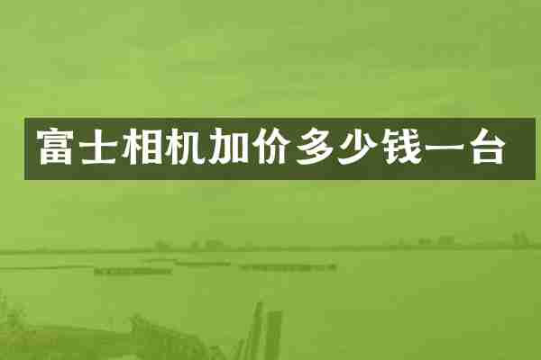 富士相机加价多少钱一台