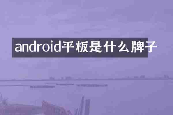 android平板是什么牌子