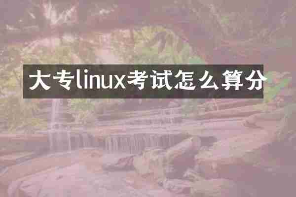 大专linux考试怎么算分